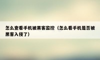 怎么查看手机被黑客监控(怎么看手机是否被黑客入侵了)