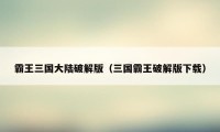 霸王三国大陆破解版（三国霸王破解版下载）