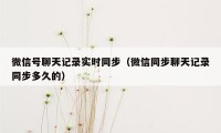 微信号聊天记录实时同步（微信同步聊天记录同步多久的）