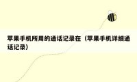 苹果手机所用的通话记录在（苹果手机详细通话记录）