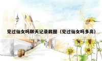 见过仙女吗聊天记录截图(见过仙女吗多高)