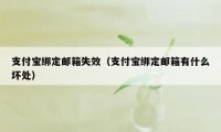 支付宝绑定邮箱失效（支付宝绑定邮箱有什么坏处）