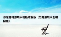恐龙题材游戏手机版破解版(恐龙游戏大全破解版)
