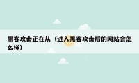 黑客攻击正在从（进入黑客攻击后的网站会怎么样）