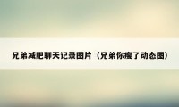 兄弟减肥聊天记录图片（兄弟你瘦了动态图）