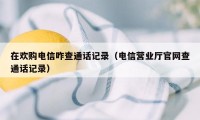 在欢购电信咋查通话记录（电信营业厅官网查通话记录）