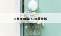 斗鱼ceo邮箱(斗鱼董事会)
