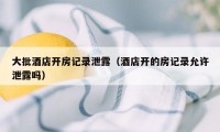 大批酒店开房记录泄露（酒店开的房记录允许泄露吗）