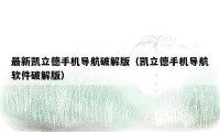 最新凯立德手机导航破解版（凯立德手机导航软件破解版）