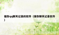 储存qq聊天记录的软件（保存聊天记录软件）