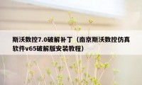 斯沃数控7.0破解补丁（南京斯沃数控仿真软件v65破解版安装教程）