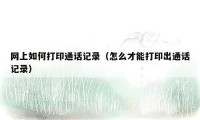 网上如何打印通话记录（怎么才能打印出通话记录）