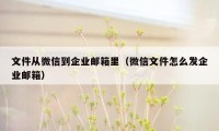 文件从微信到企业邮箱里（微信文件怎么发企业邮箱）