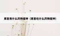 黑客用什么药物提神（黑客吃什么药物提神）