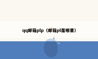 qq邮箱plp(邮箱pl是哪里)