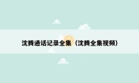 沈腾通话记录全集(沈腾全集视频)