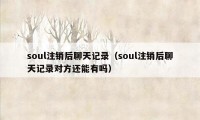 soul注销后聊天记录（soul注销后聊天记录对方还能有吗）