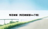 残花破解（残花破解版ios下载）