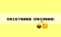 恐惧之后下载破解版(恐惧之间破解版)