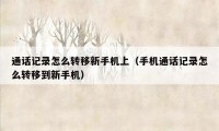 通话记录怎么转移新手机上（手机通话记录怎么转移到新手机）