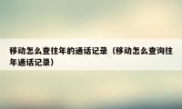 移动怎么查往年的通话记录（移动怎么查询往年通话记录）