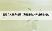 已婚女人开房记录（和已婚女人开过房登记过）