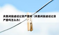 夫妻间偷通话记录严重吗（夫妻间偷通话记录严重吗怎么办）