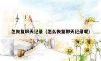 怎恢复聊天记录(怎么恢复聊天记录呢)