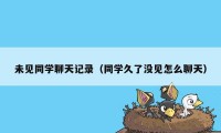 未见同学聊天记录（同学久了没见怎么聊天）