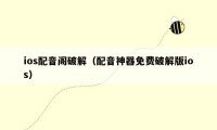 ios配音阁破解（配音神器免费破解版ios）