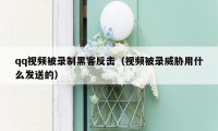 qq视频被录制黑客反击（视频被录威胁用什么发送的）