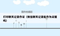 打印聊天记录作证（微信聊天记录能作为证据吗）