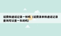话费和通话记录一样吗(话费清单和通话记录查询可以查一年的吗)