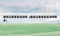 通话记录录音违法吗(通话记录录音违法吗知乎)