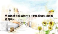 苹果越狱可以破解nfc(苹果越狱可以破解应用吗)
