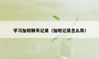 学习加班聊天记录（加班记录怎么弄）