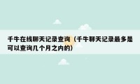 千牛在线聊天记录查询（千牛聊天记录最多是可以查询几个月之内的）