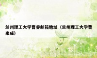 兰州理工大学曹睿邮箱地址（兰州理工大学曹来成）