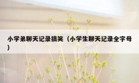 小学弟聊天记录搞笑（小学生聊天记录全字母）