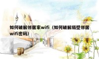 如何破解邻居家wifi（如何破解隔壁邻居wifi密码）