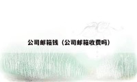 公司邮箱钱(公司邮箱收费吗)