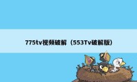 775tv视频破解（553Tv破解版）