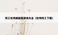 特工吃鸡破解版游戏大全(吃鸡特工下载)