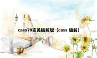 cass70完美破解版（cass 破解）