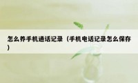 怎么养手机通话记录（手机电话记录怎么保存）