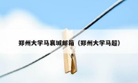 郑州大学马襄城邮箱（郑州大学马超）