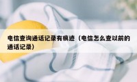 电信查询通话记录有痕迹（电信怎么查以前的通话记录）