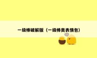 一级棒破解版(一级棒奥表情包)