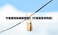 竹香斋残局破解视频5（竹香斋象棋残局）