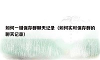 如何一键保存群聊天记录（如何实时保存群的聊天记录）